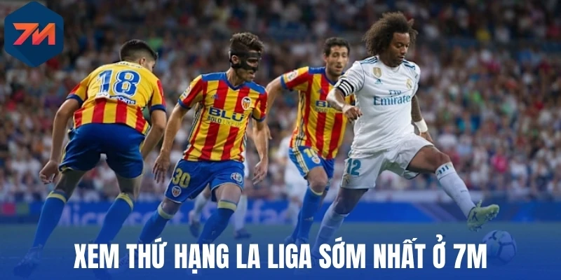 BXH - 7M Cập Nhật Bảng Xếp Hạng Bóng Đá Mới Nhất 4 Xem thứ hạng La Liga sớm nhất ở 7M