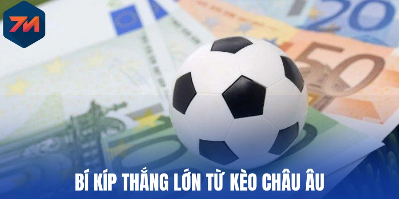 Kèo Châu Âu - Mẹo Chốt Kèo Ngon, Tăng Tỷ Lệ Thắng Cược 3 Bí kíp thắng lớn từ kèo châu Âu