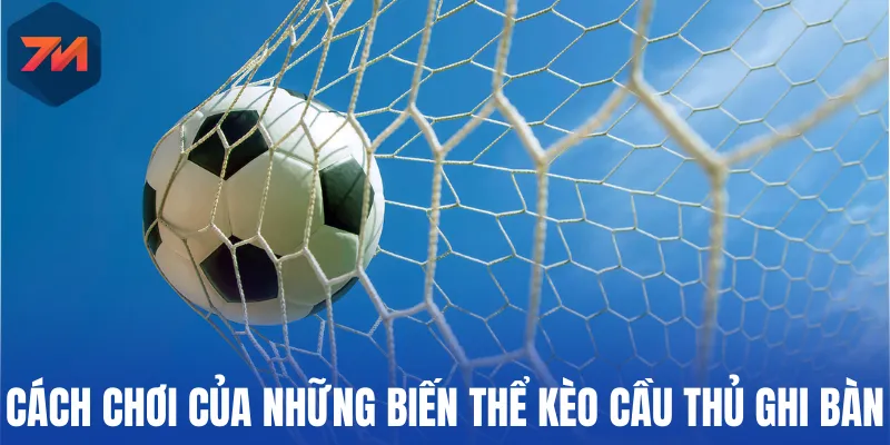 Kèo Cầu Thủ Ghi Bàn - Đầu Tư Chuẩn Cho Chân Sút Tiềm Năng 2 Cách chơi của những biến thể kèo cầu thủ ghi bàn