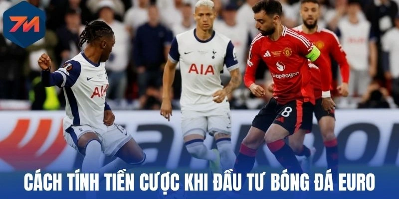 Soi Kèo Euro - Bí Quyết Chinh Phục Đỉnh Cao Bóng Đá Châu Âu 2 Cách tính tiền cược khi đầu tư bóng đá Euro