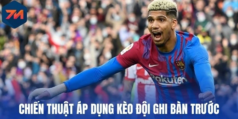 Kèo Đội Ghi Bàn Trước - Chiến Thuật Chọn Kèo Thơm Từ Cao Thủ 3 Chiến thuật áp dụng kèo đội ghi bàn trước