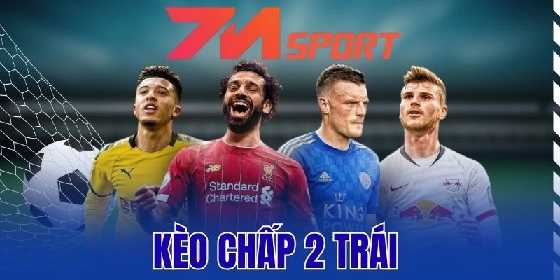 Kèo Chấp 2 Trái – Cách Đọc Và Mẹo Dự Đoán Cực Hay 