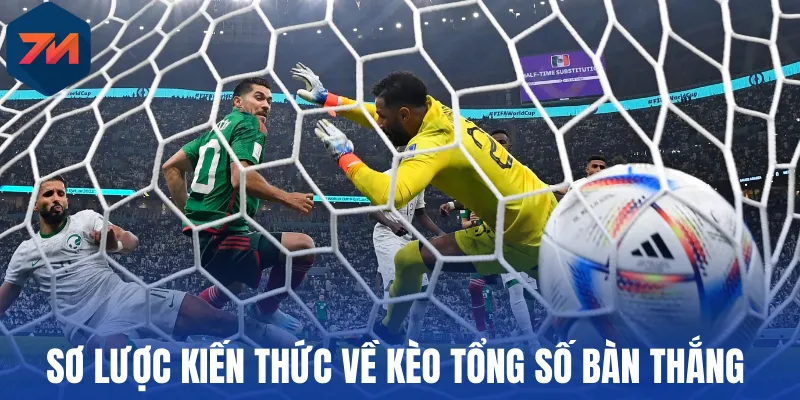 Kèo Tổng Số Bàn Thắng - Mẹo Cá Cược Đỉnh Cao Từ Chuyên Gia 1 Tổng quan về kèo tổng số bàn thắng