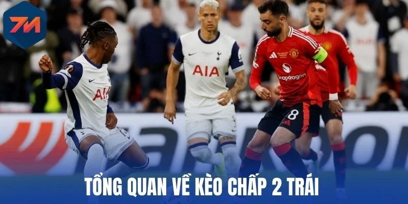 Tổng quan về kèo chấp 2 trái 